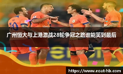 广州恒大与上港激战28轮争冠之路谁能笑到最后