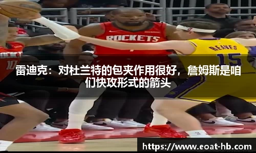 雷迪克：对杜兰特的包夹作用很好，詹姆斯是咱们快攻形式的箭头