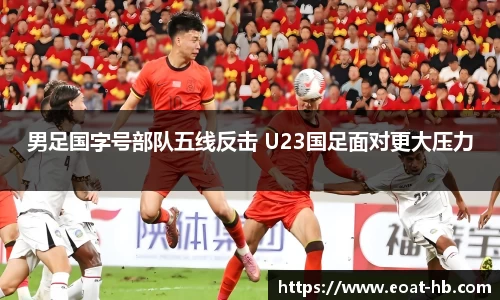男足国字号部队五线反击 U23国足面对更大压力